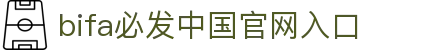 bifa必发-bifa·必发(唯一)中国官方网站